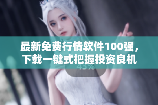 最新免费行情软件100强，下载一键式把握投资良机