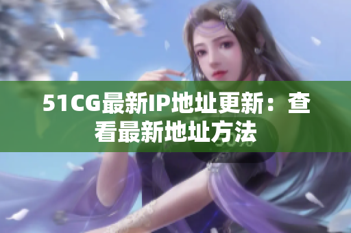 51CG最新IP地址更新：查看最新地址方法
