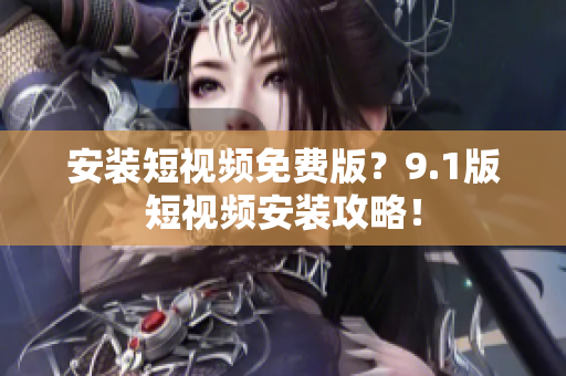 安装短视频免费版？9.1版短视频安装攻略！