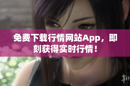 免费下载行情网站App，即刻获得实时行情！