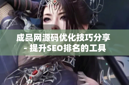 成品网源码优化技巧分享 - 提升SEO排名的工具