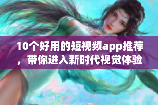 10个好用的短视频app推荐，带你进入新时代视觉体验