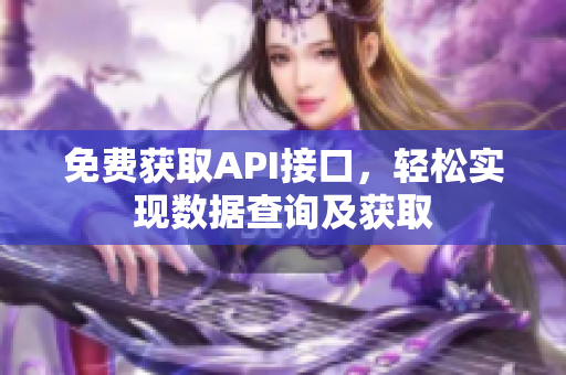 免费获取API接口，轻松实现数据查询及获取