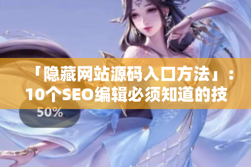 「隐藏网站源码入口方法」：10个SEO编辑必须知道的技巧