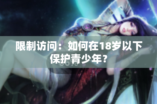 限制访问：如何在18岁以下保护青少年？