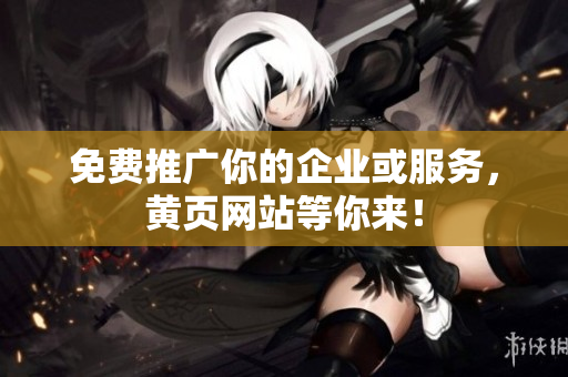 免费推广你的企业或服务，黄页网站等你来！