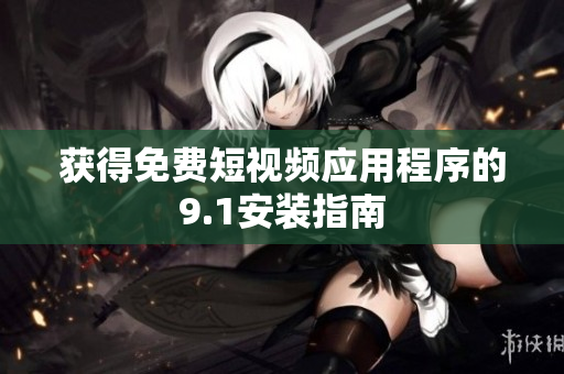 获得免费短视频应用程序的9.1安装指南