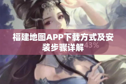 福建地图APP下载方式及安装步骤详解