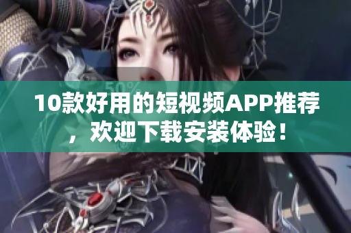 10款好用的短视频APP推荐，欢迎下载安装体验！