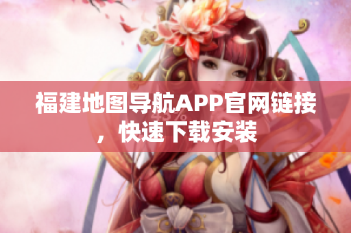 福建地图导航APP官网链接，快速下载安装