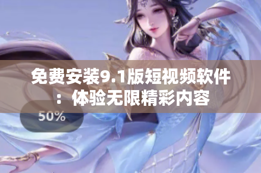 免费安装9.1版短视频软件：体验无限精彩内容