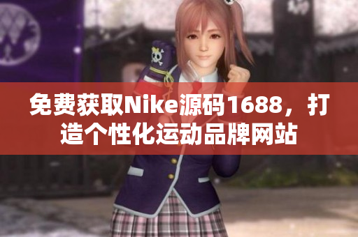 免费获取Nike源码1688，打造个性化运动品牌网站