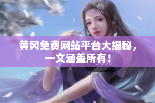 黄冈免费网站平台大揭秘，一文涵盖所有！