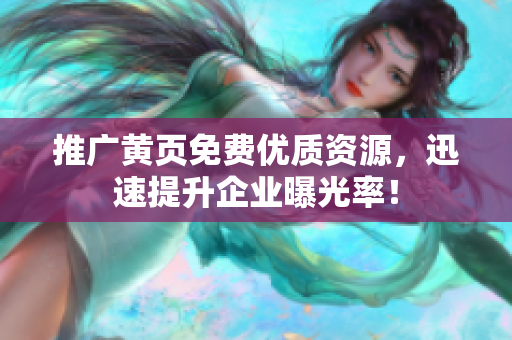 推广黄页免费优质资源，迅速提升企业曝光率！