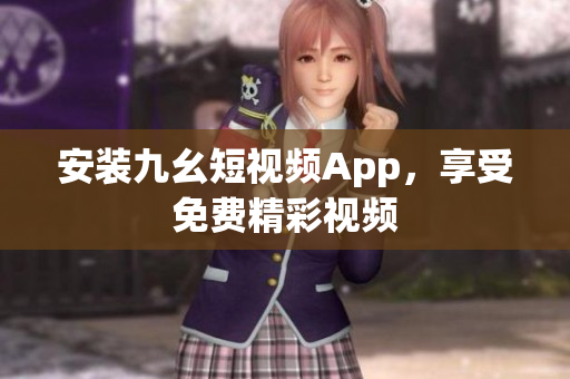 安装九幺短视频App，享受免费精彩视频