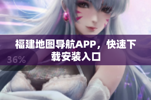福建地图导航APP，快速下载安装入口