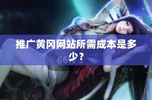 推广黄冈网站所需成本是多少？