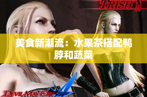 美食新潮流：水果茶搭配鸭脖和蔬菜