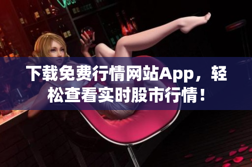 下载免费行情网站App，轻松查看实时股市行情！