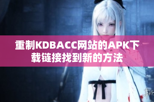 重制KDBACC网站的APK下载链接找到新的方法