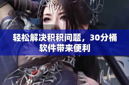 轻松解决积积问题，30分桶软件带来便利