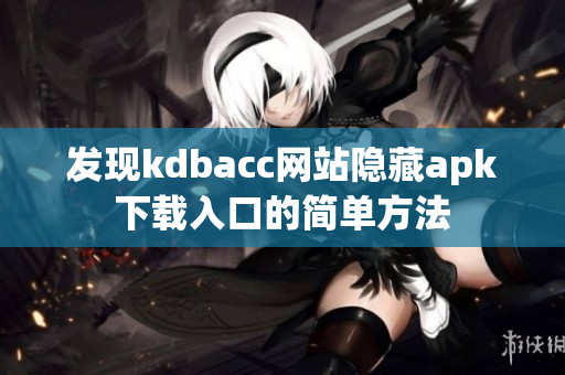 发现kdbacc网站隐藏apk下载入口的简单方法