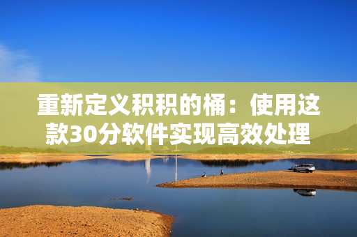 重新定义积积的桶：使用这款30分软件实现高效处理