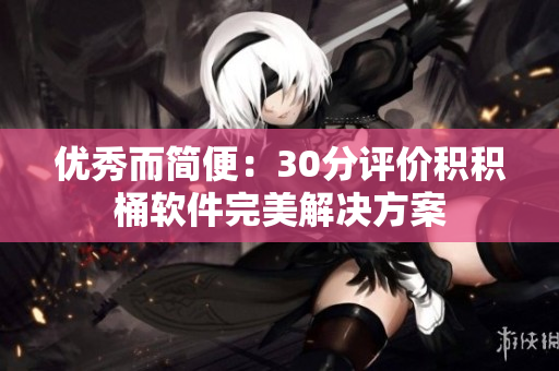 优秀而简便：30分评价积积桶软件完美解决方案