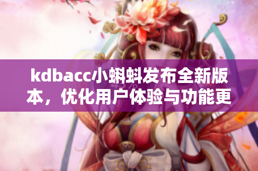 kdbacc小蝌蚪发布全新版本，优化用户体验与功能更新