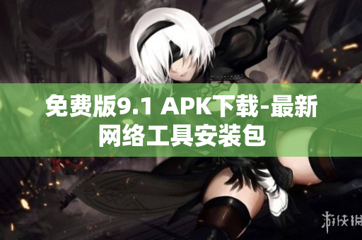 免费版9.1 APK下载-最新网络工具安装包