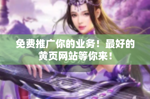 免费推广你的业务！最好的黄页网站等你来！