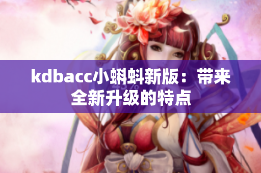 kdbacc小蝌蚪新版：带来全新升级的特点