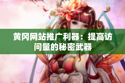 黄冈网站推广利器：提高访问量的秘密武器