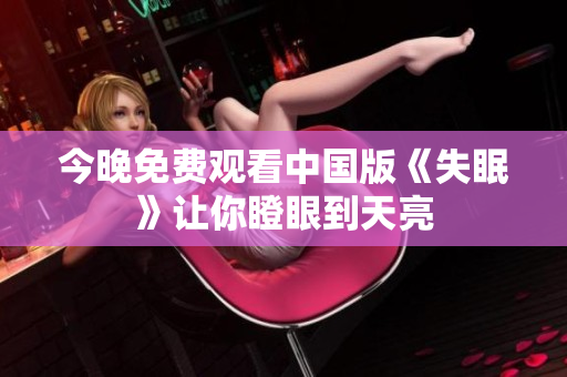 今晚免费观看中国版《失眠》让你瞪眼到天亮