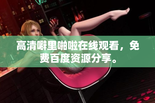 高清噼里啪啦在线观看，免费百度资源分享。