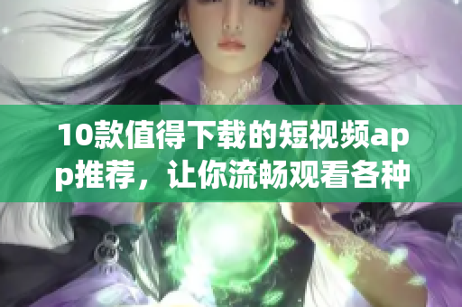 10款值得下载的短视频app推荐，让你流畅观看各种视频！