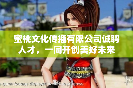 蜜桃文化传播有限公司诚聘人才，一同开创美好未来
