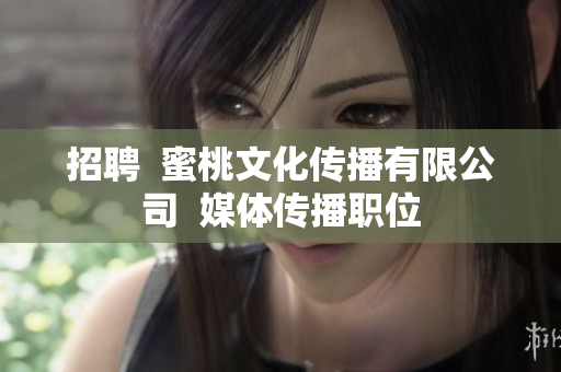 招聘  蜜桃文化传播有限公司  媒体传播职位