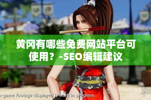 黄冈有哪些免费网站平台可使用？-SEO编辑建议