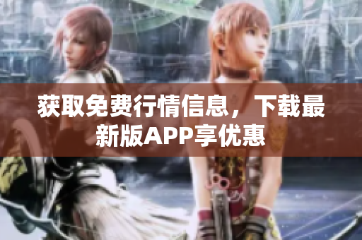 获取免费行情信息，下载最新版APP享优惠