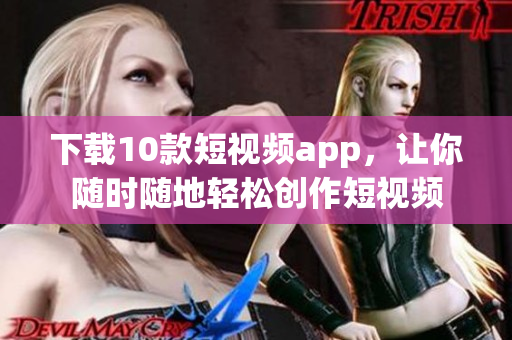 下载10款短视频app，让你随时随地轻松创作短视频