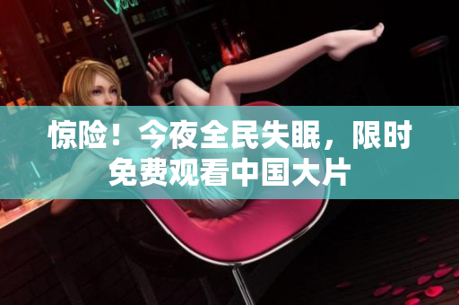 惊险！今夜全民失眠，限时免费观看中国大片