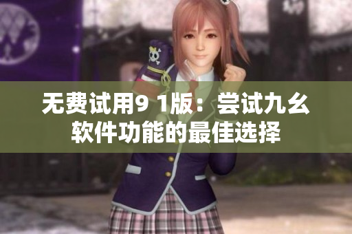 无费试用9 1版：尝试九幺软件功能的最佳选择