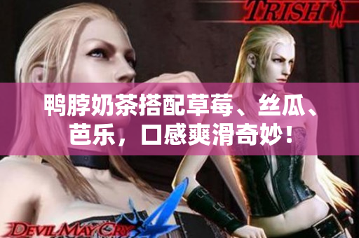 鸭脖奶茶搭配草莓、丝瓜、芭乐，口感爽滑奇妙！