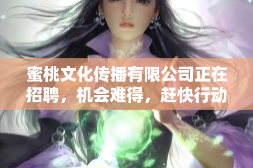 蜜桃文化传播有限公司正在招聘，机会难得，赶快行动！