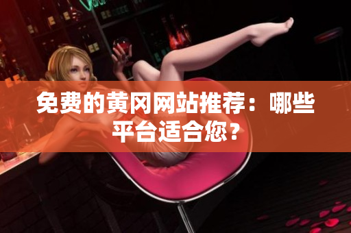 免费的黄冈网站推荐：哪些平台适合您？