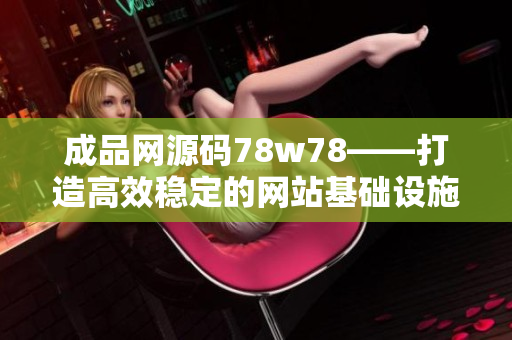 成品网源码78w78——打造高效稳定的网站基础设施