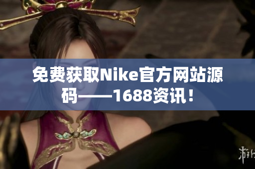 免费获取Nike官方网站源码——1688资讯！