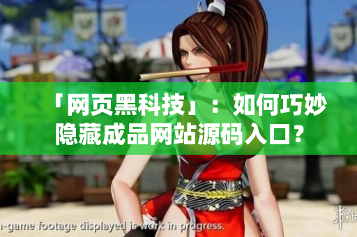 「网页黑科技」：如何巧妙隐藏成品网站源码入口？