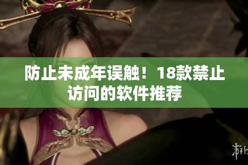 防止未成年误触！18款禁止访问的软件推荐